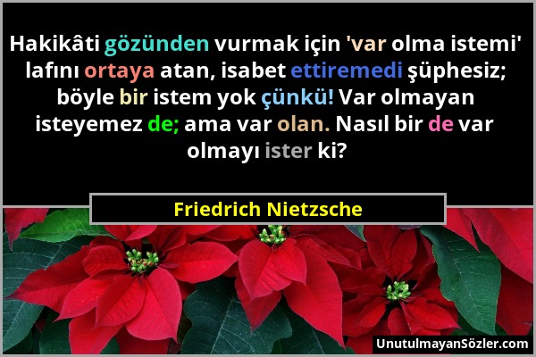 Friedrich Nietzsche - Hakikâti gözünden vurmak için 'var olma istemi' lafını ortaya atan, isabet ettiremedi şüphesiz; böyle bir istem yok çünkü! Var o...