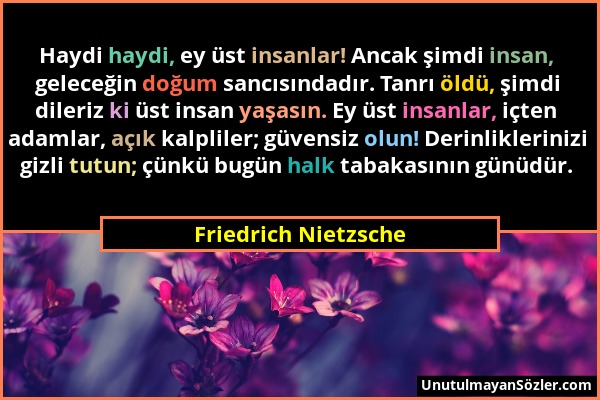Friedrich Nietzsche - Haydi haydi, ey üst insanlar! Ancak şimdi insan, geleceğin doğum sancısındadır. Tanrı öldü, şimdi dileriz ki üst insan yaşasın....
