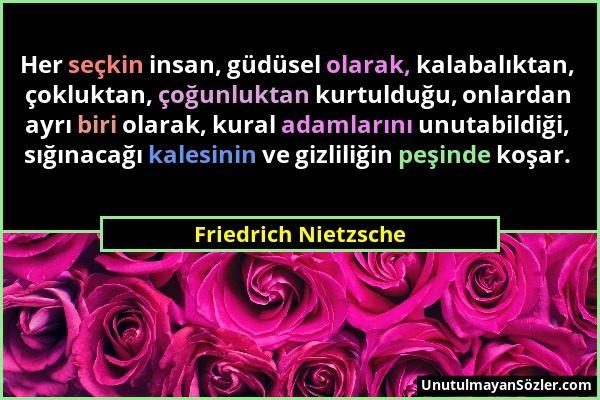 Friedrich Nietzsche - Her seçkin insan, güdüsel olarak, kalabalıktan, çokluktan, çoğunluktan kurtulduğu, onlardan ayrı biri olarak, kural adamlarını u...