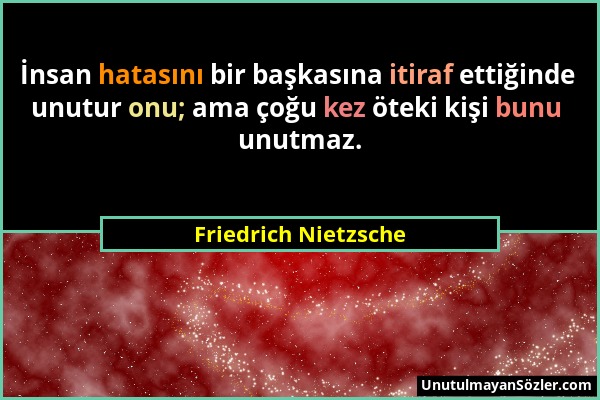 Friedrich Nietzsche - İnsan hatasını bir başkasına itiraf ettiğinde unutur onu; ama çoğu kez öteki kişi bunu unutmaz....