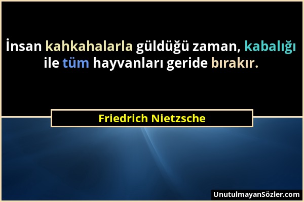 Friedrich Nietzsche - İnsan kahkahalarla güldüğü zaman, kabalığı ile tüm hayvanları geride bırakır....
