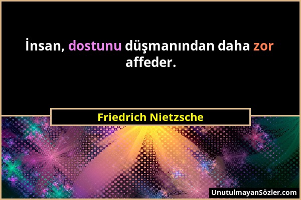 Friedrich Nietzsche - İnsan, dostunu düşmanından daha zor affeder....