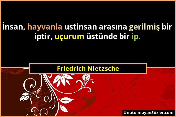 Friedrich Nietzsche - İnsan, hayvanla ustinsan arasına gerilmiş bir iptir, uçurum üstünde bir ip....
