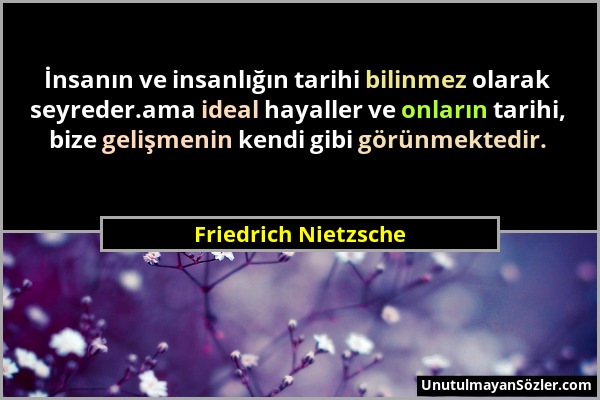 Friedrich Nietzsche - İnsanın ve insanlığın tarihi bilinmez olarak seyreder.ama ideal hayaller ve onların tarihi, bize gelişmenin kendi gibi görünmekt...