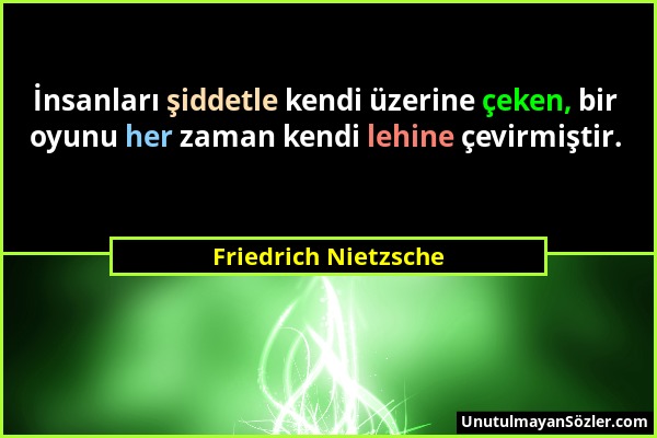 Friedrich Nietzsche - İnsanları şiddetle kendi üzerine çeken, bir oyunu her zaman kendi lehine çevirmiştir....