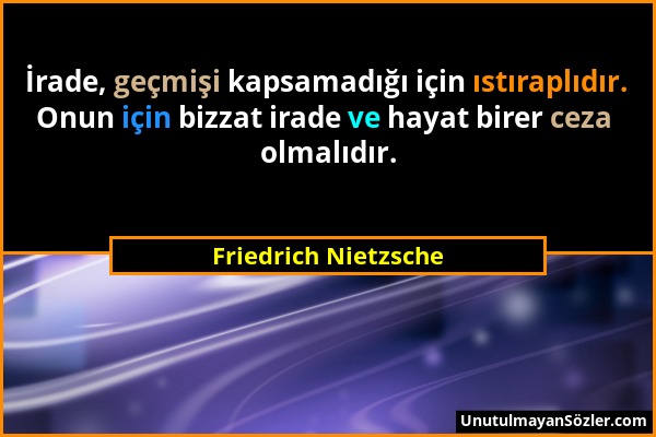 Friedrich Nietzsche - İrade, geçmişi kapsamadığı için ıstıraplıdır. Onun için bizzat irade ve hayat birer ceza olmalıdır....