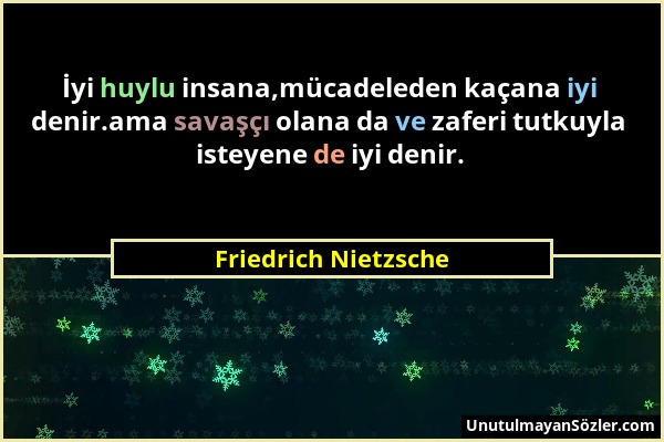 Friedrich Nietzsche - İyi huylu insana,mücadeleden kaçana iyi denir.ama savaşçı olana da ve zaferi tutkuyla isteyene de iyi denir....