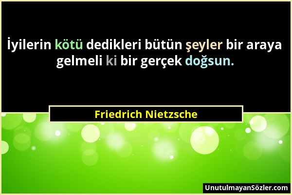 Friedrich Nietzsche - İyilerin kötü dedikleri bütün şeyler bir araya gelmeli ki bir gerçek doğsun....