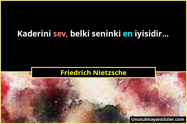 Friedrich Nietzsche - Kaderini sev, belki seninki en iyisidir......