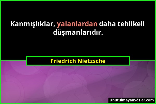 Friedrich Nietzsche - Kanmışlıklar, yalanlardan daha tehlikeli düşmanlarıdır....