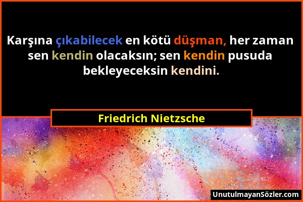 Friedrich Nietzsche - Karşına çıkabilecek en kötü düşman, her zaman sen kendin olacaksın; sen kendin pusuda bekleyeceksin kendini....