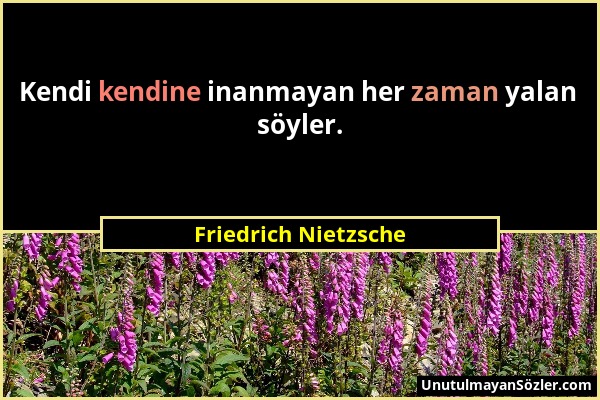 Friedrich Nietzsche - Kendi kendine inanmayan her zaman yalan söyler....