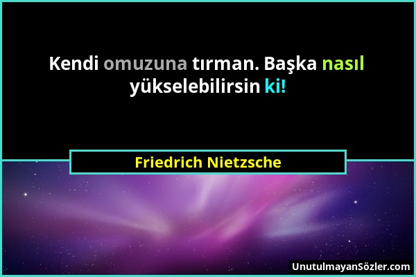 Friedrich Nietzsche - Kendi omuzuna tırman. Başka nasıl yükselebilirsin ki!...