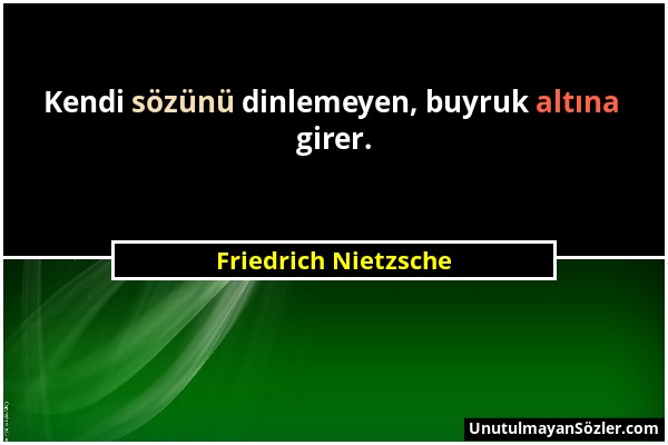 Friedrich Nietzsche - Kendi sözünü dinlemeyen, buyruk altına girer....