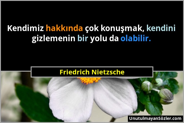 Friedrich Nietzsche - Kendimiz hakkında çok konuşmak, kendini gizlemenin bir yolu da olabilir....