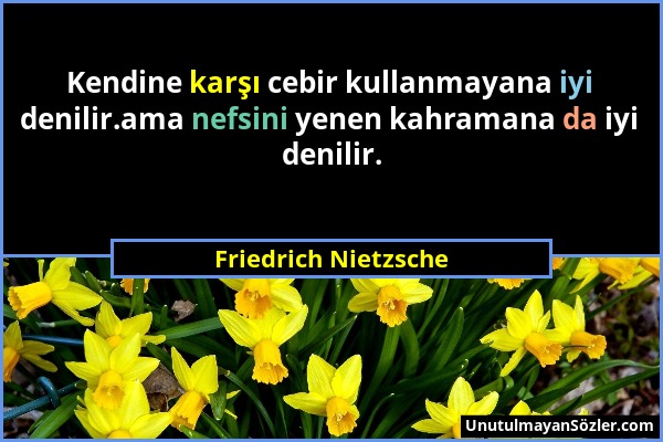Friedrich Nietzsche - Kendine karşı cebir kullanmayana iyi denilir.ama nefsini yenen kahramana da iyi denilir....