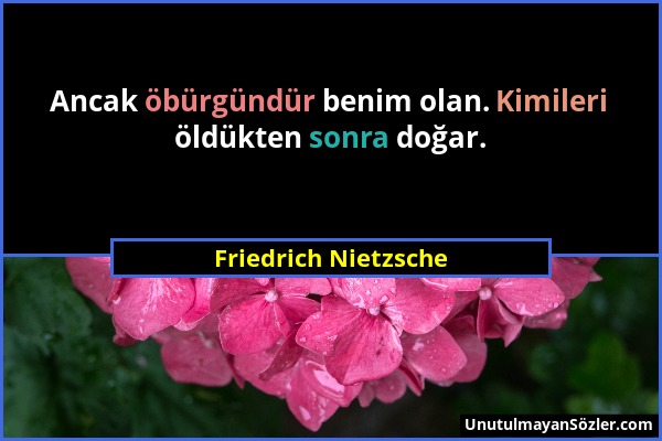 Friedrich Nietzsche - Ancak öbürgündür benim olan. Kimileri öldükten sonra doğar....