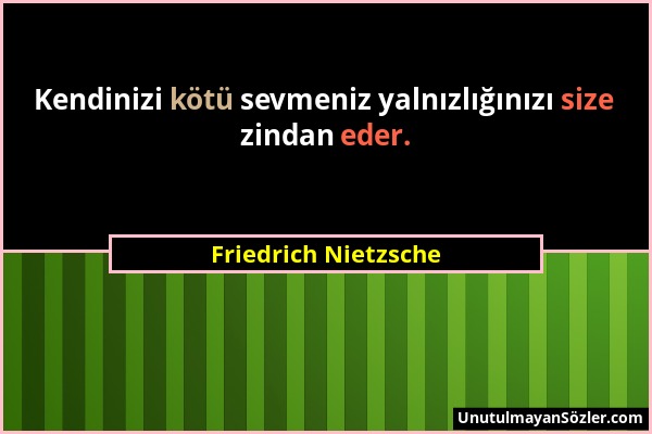 Friedrich Nietzsche - Kendinizi kötü sevmeniz yalnızlığınızı size zindan eder....