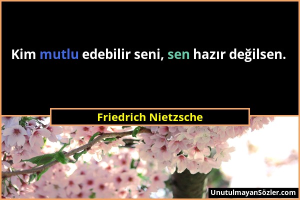Friedrich Nietzsche - Kim mutlu edebilir seni, sen hazır değilsen....