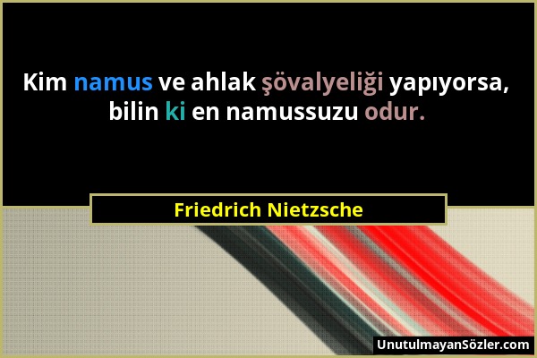 Friedrich Nietzsche - Kim namus ve ahlak şövalyeliği yapıyorsa, bilin ki en namussuzu odur....