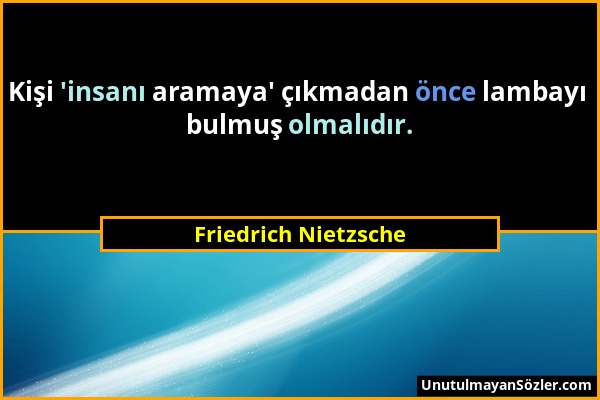 Friedrich Nietzsche - Kişi 'insanı aramaya' çıkmadan önce lambayı bulmuş olmalıdır....