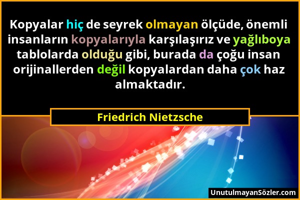 Friedrich Nietzsche - Kopyalar hiç de seyrek olmayan ölçüde, önemli insanların kopyalarıyla karşılaşırız ve yağlıboya tablolarda olduğu gibi, burada d...