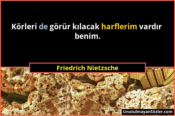 Friedrich Nietzsche - Körleri de görür kılacak harflerim vardır benim....