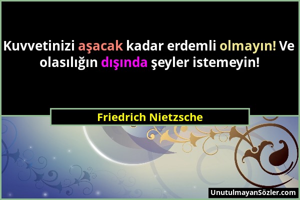 Friedrich Nietzsche - Kuvvetinizi aşacak kadar erdemli olmayın! Ve olasılığın dışında şeyler istemeyin!...