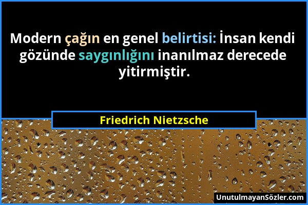 Friedrich Nietzsche - Modern çağın en genel belirtisi: İnsan kendi gözünde saygınlığını inanılmaz derecede yitirmiştir....