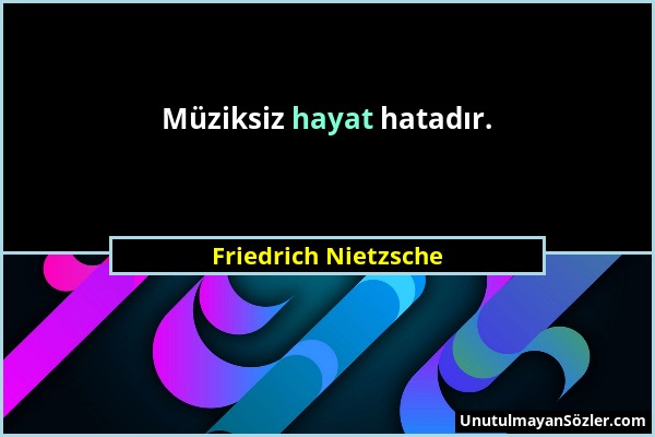 Friedrich Nietzsche - Müziksiz hayat hatadır....