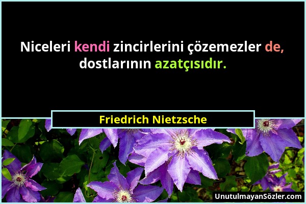 Friedrich Nietzsche - Niceleri kendi zincirlerini çözemezler de, dostlarının azatçısıdır....