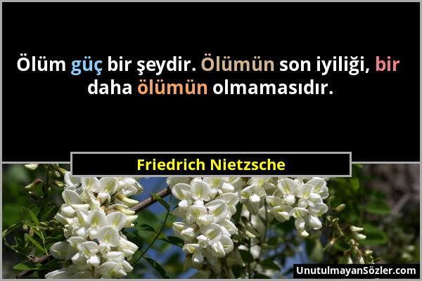 Friedrich Nietzsche - Ölüm güç bir şeydir. Ölümün son iyiliği, bir daha ölümün olmamasıdır....