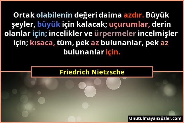 Friedrich Nietzsche - Ortak olabilenin değeri daima azdır. Büyük şeyler, büyük için kalacak; uçurumlar, derin olanlar için; incelikler ve ürpermeler i...