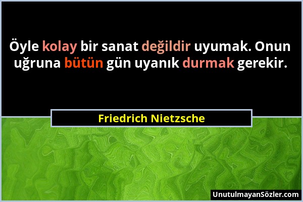 Friedrich Nietzsche - Öyle kolay bir sanat değildir uyumak. Onun uğruna bütün gün uyanık durmak gerekir....