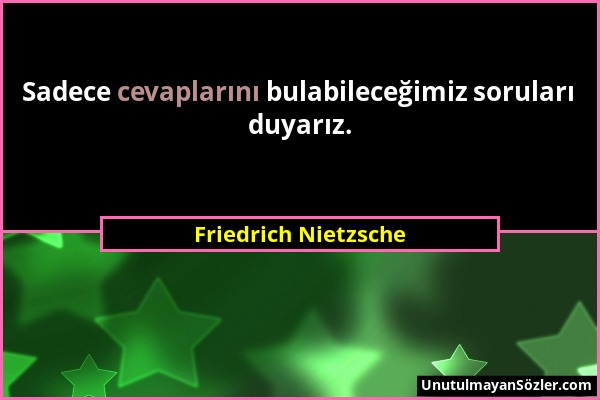 Friedrich Nietzsche - Sadece cevaplarını bulabileceğimiz soruları duyarız....