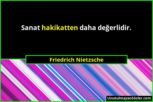 Friedrich Nietzsche - Sanat hakikatten daha değerlidir....