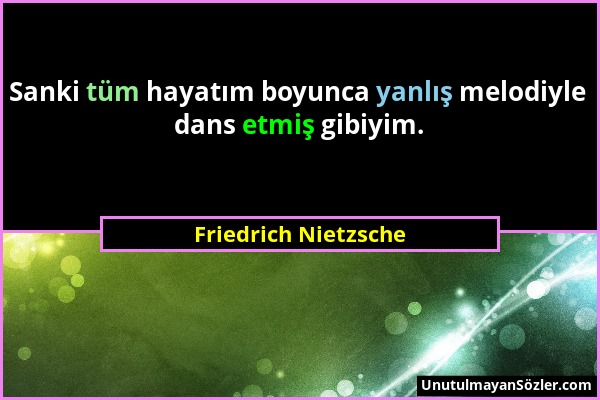 Friedrich Nietzsche - Sanki tüm hayatım boyunca yanlış melodiyle dans etmiş gibiyim....
