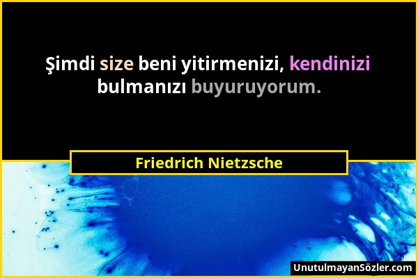 Friedrich Nietzsche - Şimdi size beni yitirmenizi, kendinizi bulmanızı buyuruyorum....