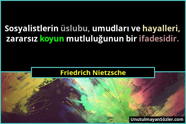 Friedrich Nietzsche - Sosyalistlerin üslubu, umudları ve hayalleri, zararsız koyun mutluluğunun bir ifadesidir....