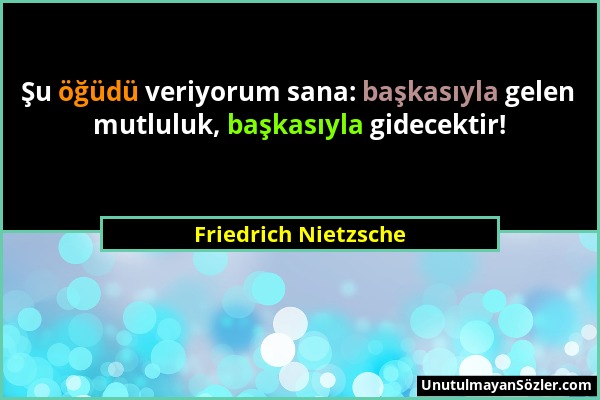 Friedrich Nietzsche - Şu öğüdü veriyorum sana: başkasıyla gelen mutluluk, başkasıyla gidecektir!...