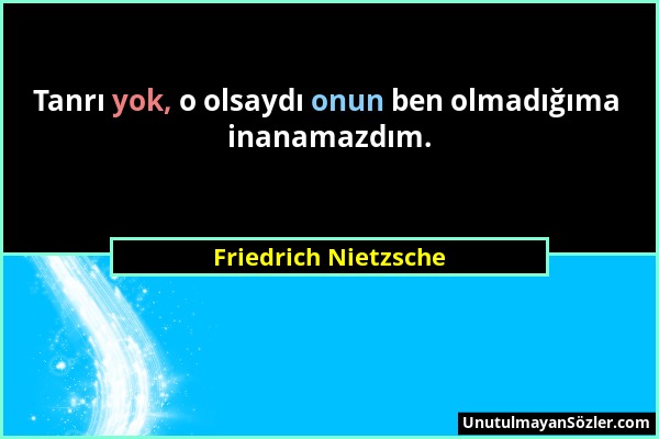 Friedrich Nietzsche - Tanrı yok, o olsaydı onun ben olmadığıma inanamazdım....