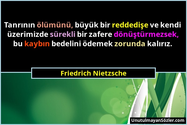Friedrich Nietzsche - Tanrının ölümünü, büyük bir reddedişe ve kendi üzerimizde sürekli bir zafere dönüştürmezsek, bu kaybın bedelini ödemek zorunda k...