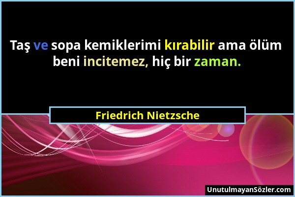 Friedrich Nietzsche - Taş ve sopa kemiklerimi kırabilir ama ölüm beni incitemez, hiç bir zaman....
