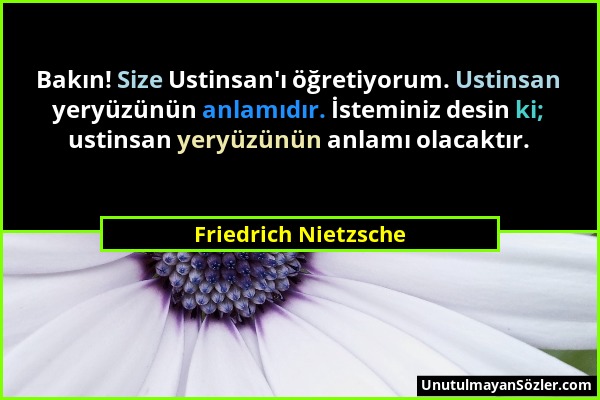 Friedrich Nietzsche - Bakın! Size Ustinsan'ı öğretiyorum. Ustinsan yeryüzünün anlamıdır. İsteminiz desin ki; ustinsan yeryüzünün anlamı olacaktır....