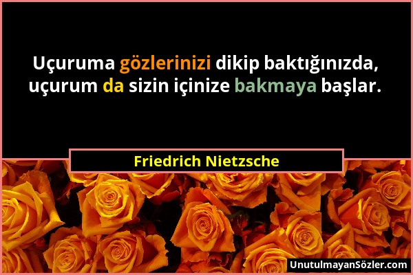 Friedrich Nietzsche - Uçuruma gözlerinizi dikip baktığınızda, uçurum da sizin içinize bakmaya başlar....