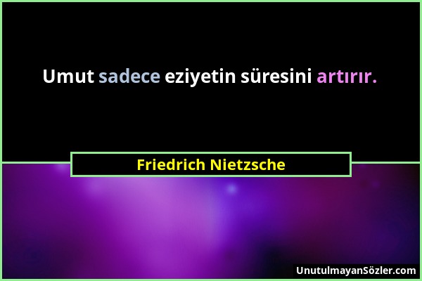 Friedrich Nietzsche - Umut sadece eziyetin süresini artırır....