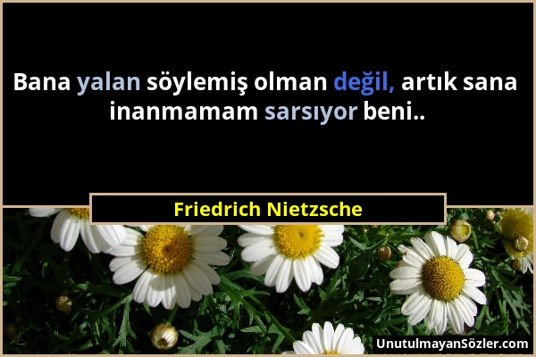 Friedrich Nietzsche - Bana yalan söylemiş olman değil, artık sana inanmamam sarsıyor beni.....