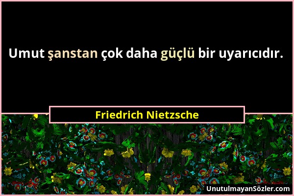 Friedrich Nietzsche - Umut şanstan çok daha güçlü bir uyarıcıdır....