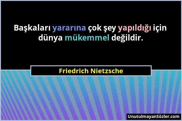 Friedrich Nietzsche - Başkaları yararına çok şey yapıldığı için dünya mükemmel değildir....