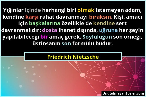 Friedrich Nietzsche - Yığınlar içinde herhangi biri olmak istemeyen adam, kendine karşı rahat davranmayı bıraksın. Kişi, amacı için başkalarına özelli...